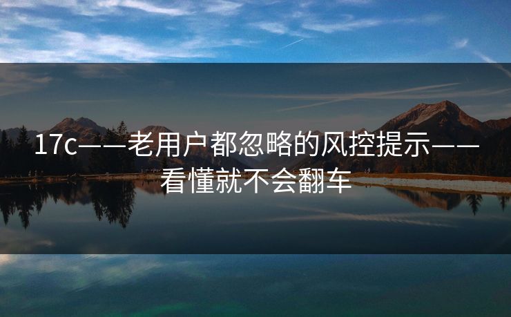 17c——老用户都忽略的风控提示——看懂就不会翻车